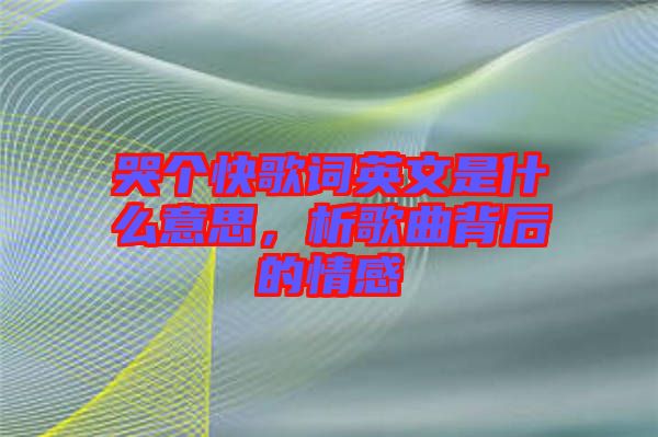 哭個快歌詞英文是什么意思，析歌曲背后的情感