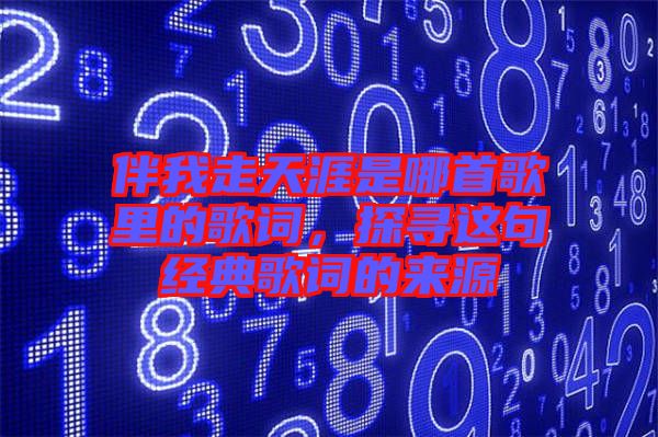 伴我走天涯是哪首歌里的歌詞，探尋這句經典歌詞的來源