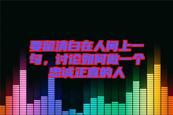 要留清白在人間上一句，討論如何做一個忠誠正直的人