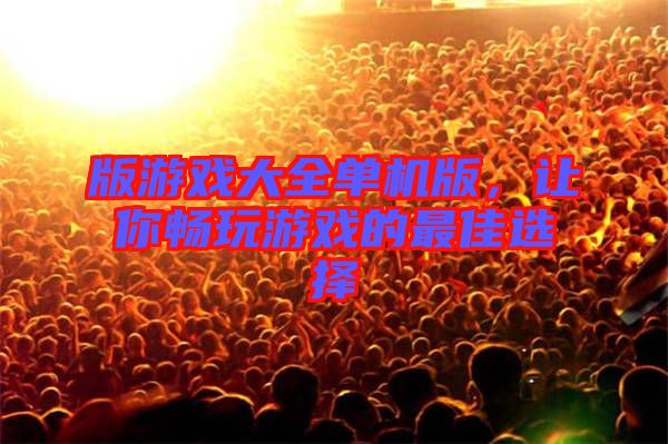 版游戲大全單機版，讓你暢玩游戲的最佳選擇