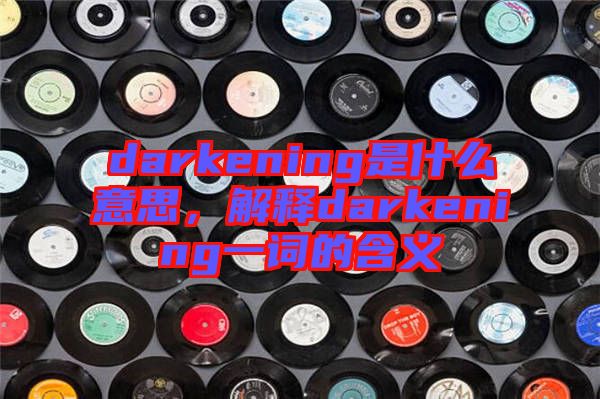 darkening是什么意思，解釋darkening一詞的含義