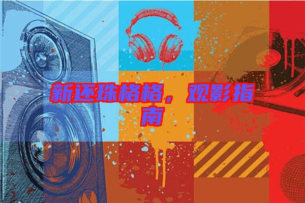 新還珠格格，觀影指南