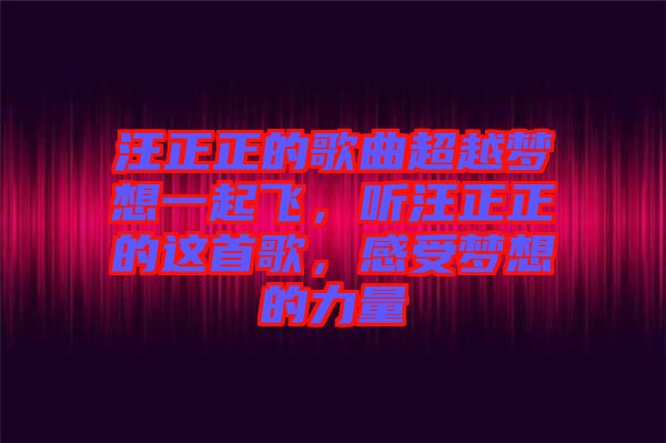 汪正正的歌曲超越夢(mèng)想一起飛，聽汪正正的這首歌，感受夢(mèng)想的力量