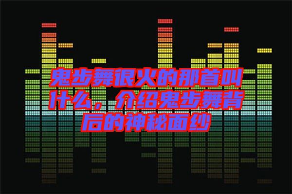 鬼步舞很火的那首叫什么，介紹鬼步舞背后的神秘面紗