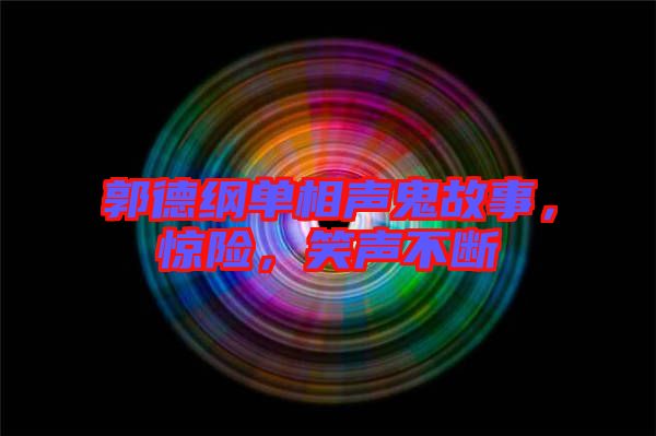 郭德綱單相聲鬼故事，驚險，笑聲不斷