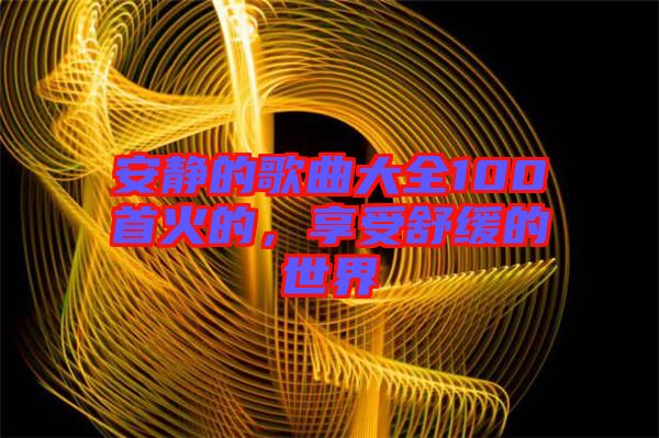 安靜的歌曲大全100首火的，享受舒緩的世界