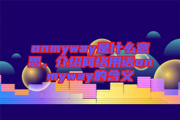 onmyway是什么意思，介紹網絡用語onmyway的含義