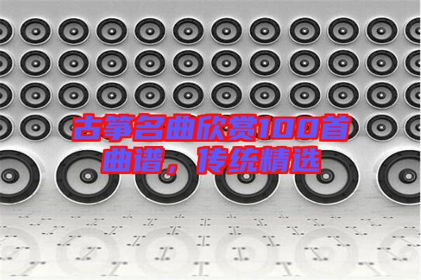 古箏名曲欣賞100首曲譜，傳統精選
