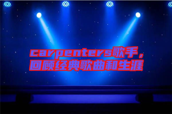 carpenters歌手，回顧經典歌曲和生涯