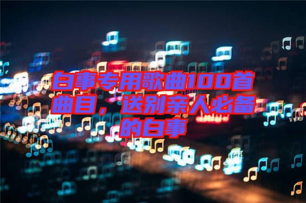 白事專用歌曲100首曲目，送別親人必備的白事