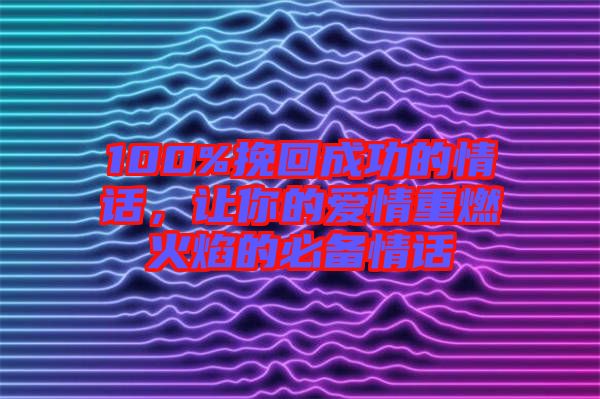 100%挽回成功的情話，讓你的愛情重燃火焰的必備情話