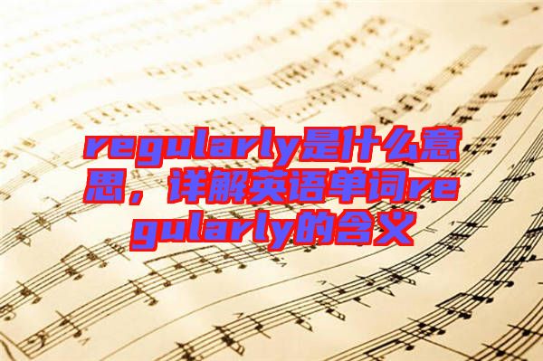 regularly是什么意思，詳解英語單詞regularly的含義