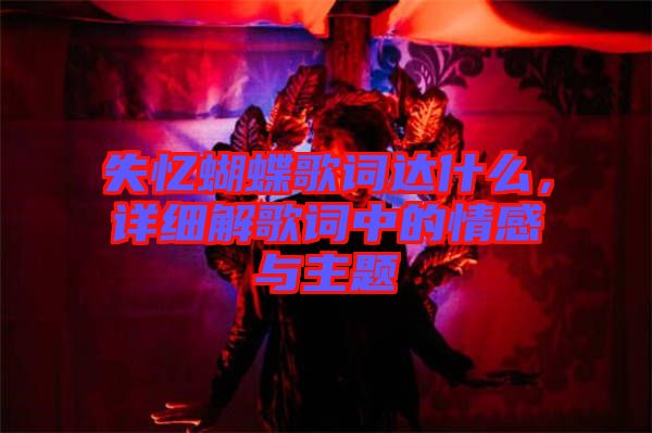 失憶蝴蝶歌詞達(dá)什么，詳細(xì)解歌詞中的情感與主題