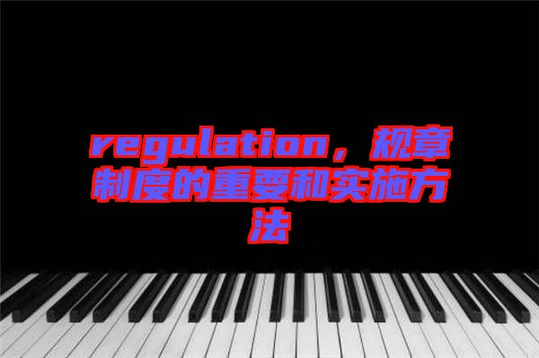regulation，規章制度的重要和實施方法