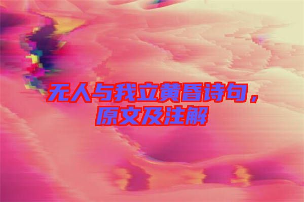 無人與我立黃昏詩句，原文及注解