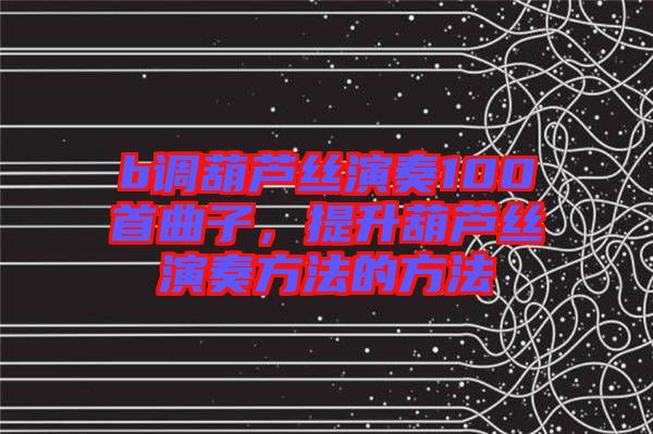 b調葫蘆絲演奏100首曲子，提升葫蘆絲演奏方法的方法