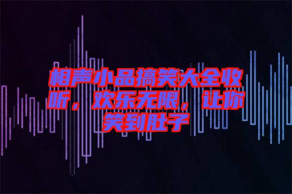 相聲小品搞笑大全收聽(tīng)，歡樂(lè)無(wú)限，讓你笑到肚子