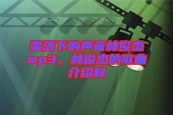 雪落下的聲音林俊杰mp3，林俊杰的歌曲介紹和