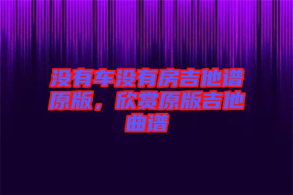 沒有車沒有房吉他譜原版，欣賞原版吉他曲譜