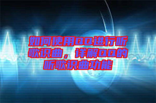如何使用QQ進(jìn)行聽(tīng)歌識(shí)曲，詳解QQ的聽(tīng)歌識(shí)曲功能