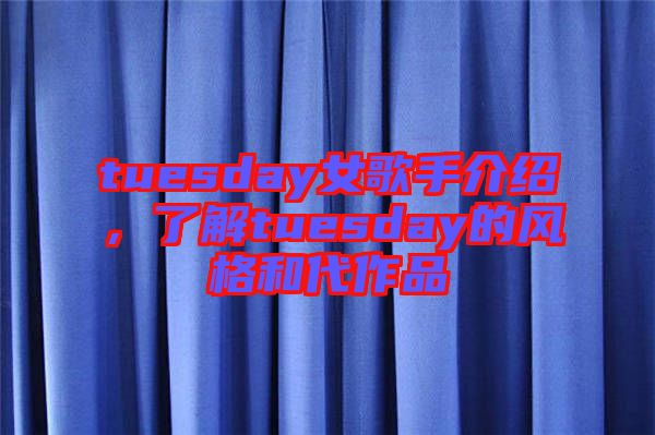 tuesday女歌手介紹，了解tuesday的風格和代作品