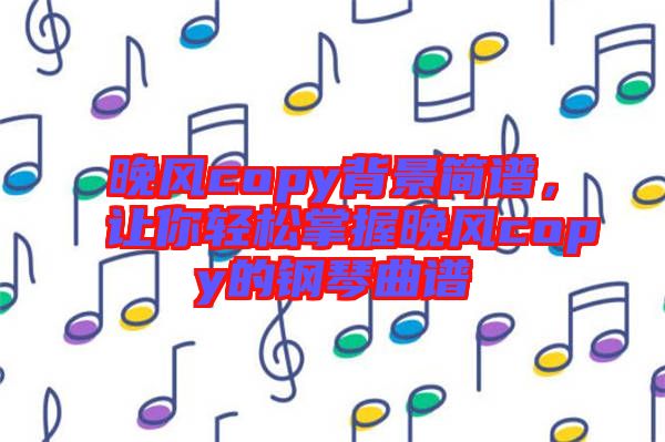 晚風copy背景簡譜，讓你輕松掌握晚風copy的鋼琴曲譜