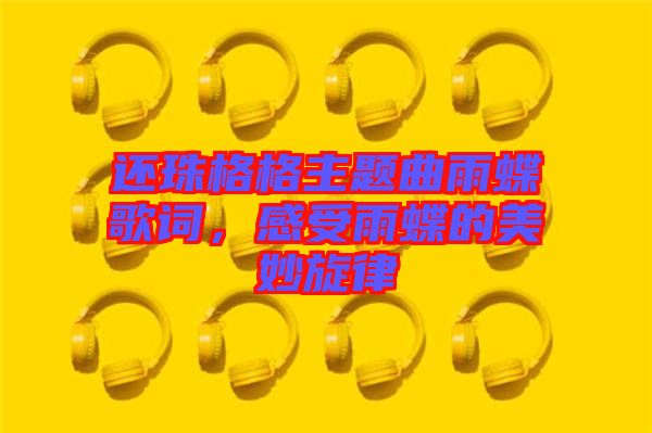 還珠格格主題曲雨蝶歌詞，感受雨蝶的美妙旋律