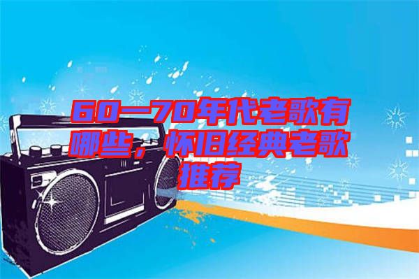 60一70年代老歌有哪些，懷舊經(jīng)典老歌推薦