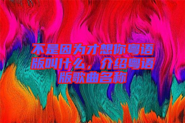 不是因為才想你粵語版叫什么，介紹粵語版歌曲名稱