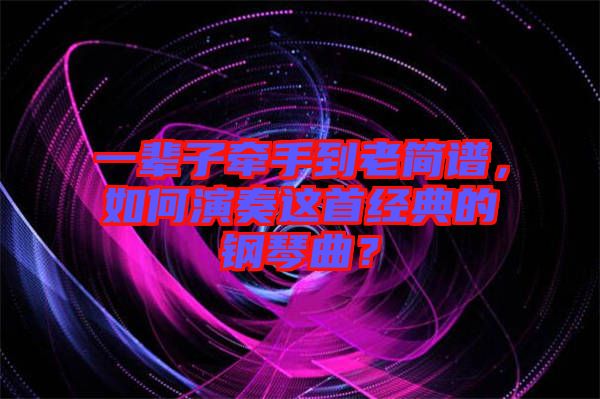 一輩子牽手到老簡譜，如何演奏這首經典的鋼琴曲？