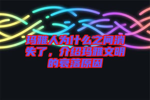 瑪雅人為什么之間消失了，介紹瑪雅文明的衰落原因