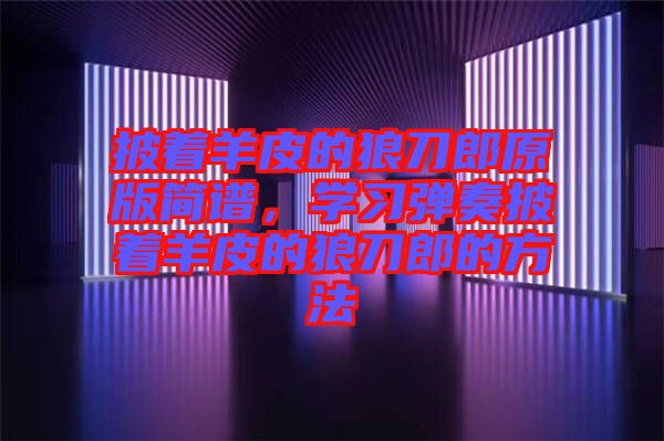 披著羊皮的狼刀郎原版簡譜，學習彈奏披著羊皮的狼刀郎的方法