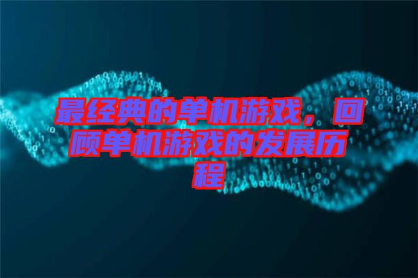 最經典的單機游戲，回顧單機游戲的發展歷程