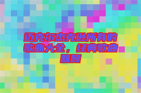 邁克爾杰克遜所有的歌曲大全，經典歌曲回顧