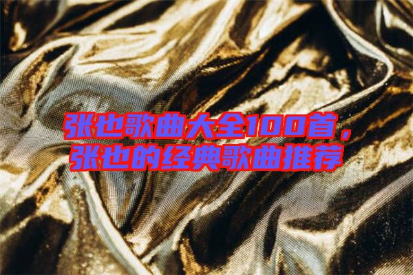 張也歌曲大全100首，張也的經典歌曲推薦