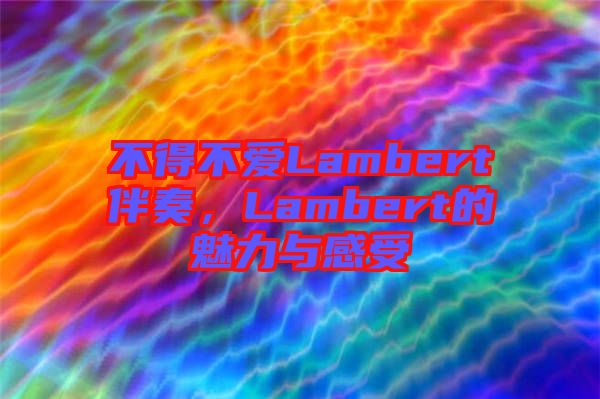 不得不愛Lambert伴奏，Lambert的魅力與感受