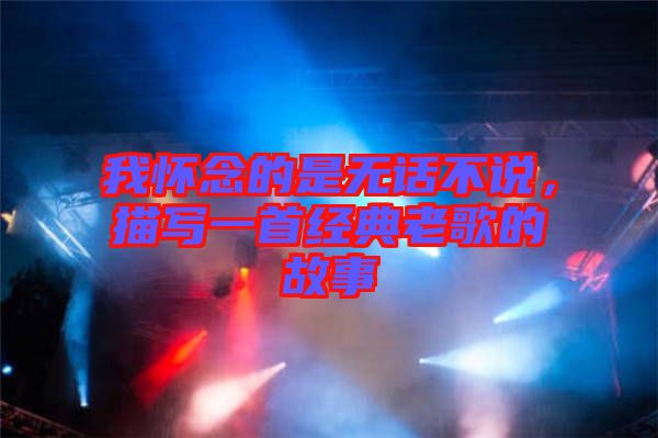 我懷念的是無話不說，描寫一首經(jīng)典老歌的故事