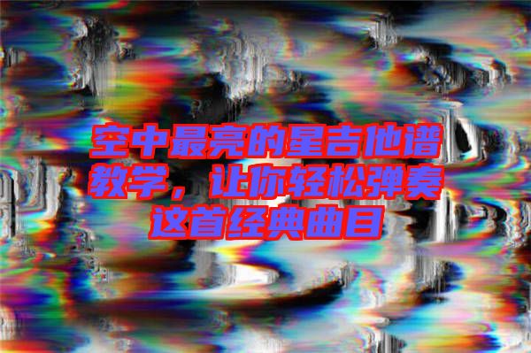 空中最亮的星吉他譜教學，讓你輕松彈奏這首經典曲目