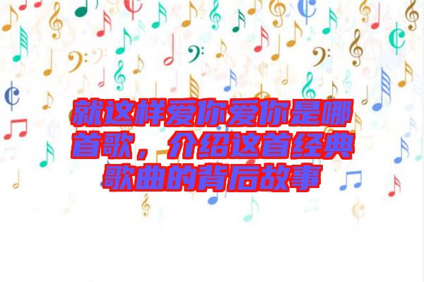 就這樣愛你愛你是哪首歌，介紹這首經典歌曲的背后故事