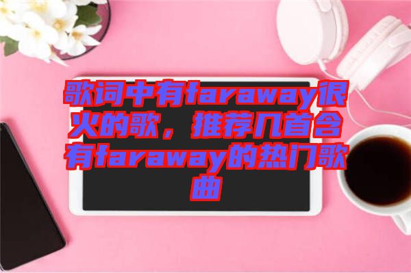 歌詞中有faraway很火的歌，推薦幾首含有faraway的熱門歌曲