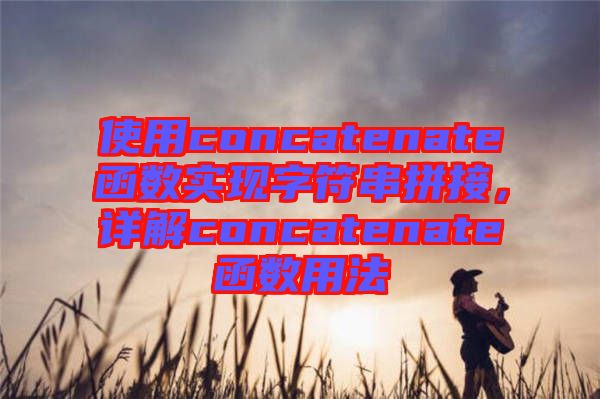 使用concatenate函數實現字符串拼接，詳解concatenate函數用法