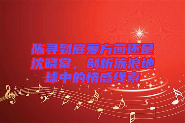 陳尋到底愛方茴還是沈曉棠，剖析流浪地球中的情感線索
