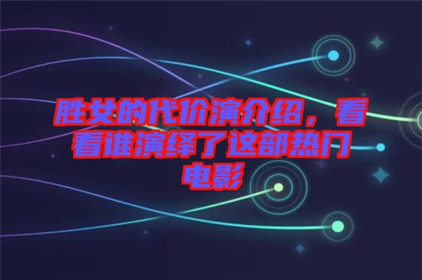 勝女的代價演介紹，看看誰演繹了這部熱門電影
