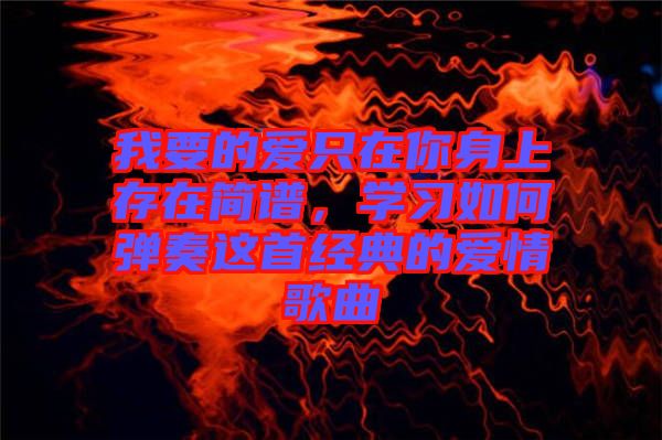 我要的愛只在你身上存在簡譜，學習如何彈奏這首經典的愛情歌曲