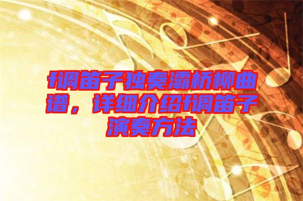 f調笛子獨奏灞橋柳曲譜，詳細介紹f調笛子演奏方法