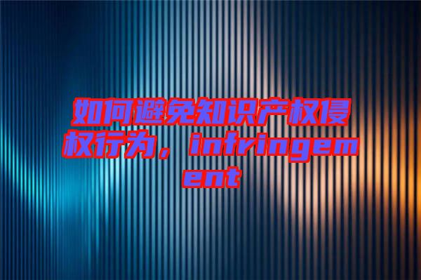 如何避免知識產(chǎn)權侵權行為，infringement