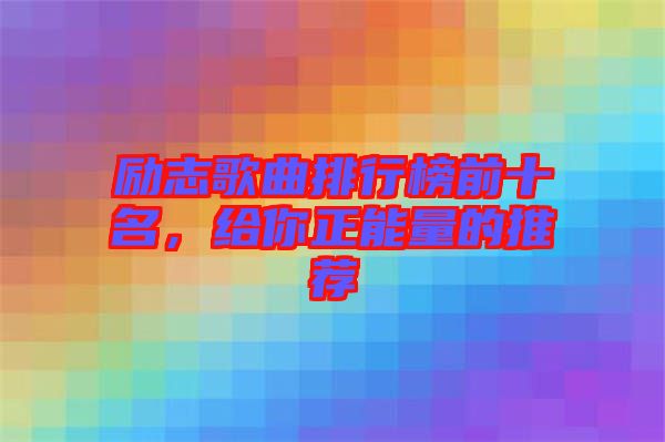 勵志歌曲排行榜前十名，給你正能量的推薦