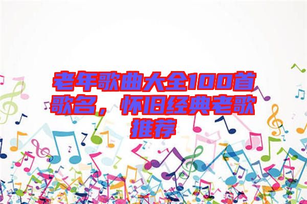老年歌曲大全100首歌名，懷舊經典老歌推薦