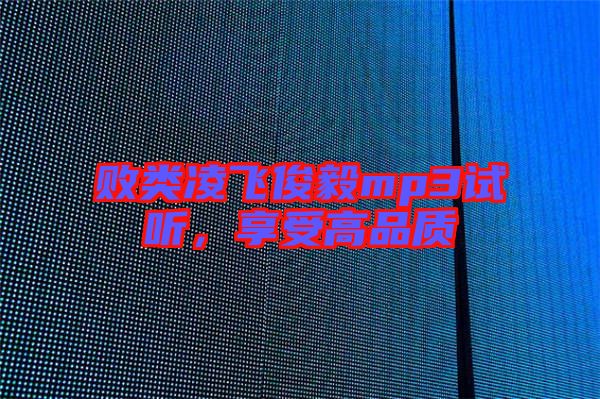 敗類凌飛俊毅mp3試聽，享受高品質(zhì)