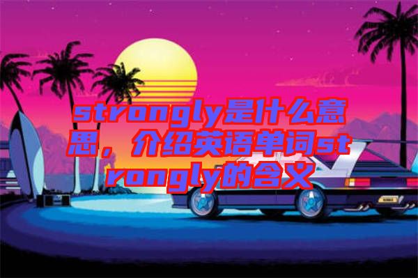 strongly是什么意思，介紹英語(yǔ)單詞strongly的含義